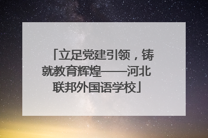 立足党建引领，铸就教育辉煌——河北联邦外国语学校