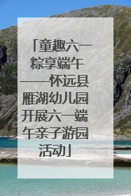 童趣六一 粽享端午——怀远县雁湖幼儿园开展六一端午亲子游园活动