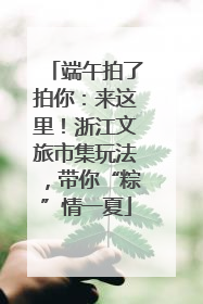 端午拍了拍你：来这里！浙江文旅市集玩法，带你“粽”情一夏