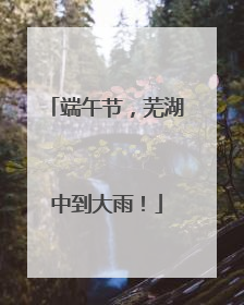 端午节，芜湖中到大雨！