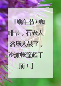 端午节+咖啡节，石老人浴场人鼓了，沙滩帐篷超千顶！