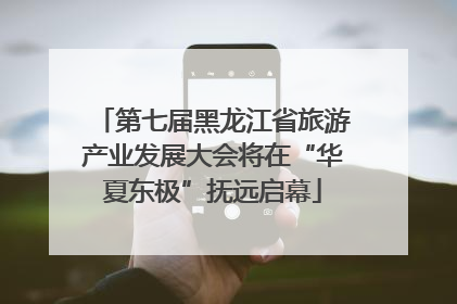 第七届黑龙江省旅游产业发展大会将在“华夏东极”抚远启幕