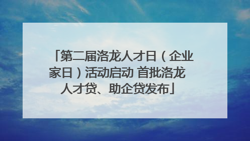 第二届洛龙人才日（企业家日）活动启动 首批洛龙人才贷、助企贷发布