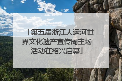 第五届浙江大运河世界文化遗产宣传周主场活动在绍兴启幕