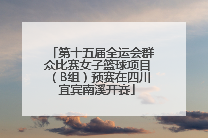 第十五届全运会群众比赛女子篮球项目（B组）预赛在四川宜宾南溪开赛
