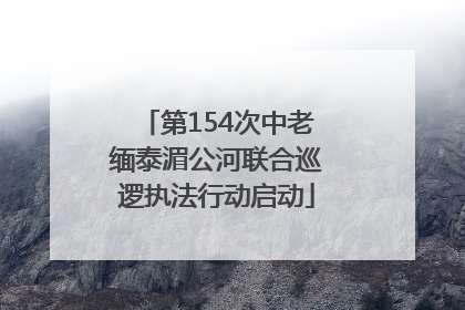 第154次中老缅泰湄公河联合巡逻执法行动启动