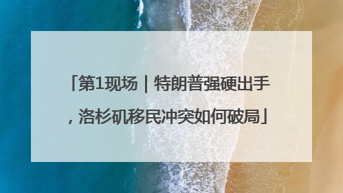 第1现场｜特朗普强硬出手，洛杉矶移民冲突如何破局