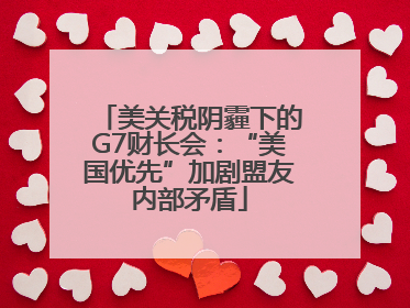 美关税阴霾下的G7财长会：“美国优先”加剧盟友内部矛盾