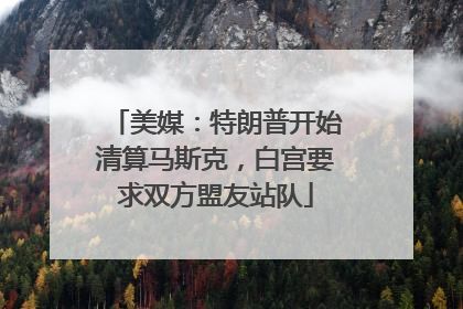 美媒：特朗普开始清算马斯克，白宫要求双方盟友站队