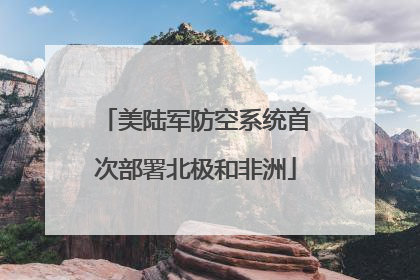 美陆军防空系统首次部署北极和非洲