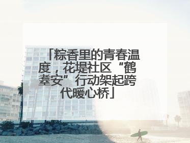 粽香里的青春温度，花堤社区“鹤耋安”行动架起跨代暖心桥