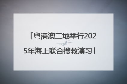 粤港澳三地举行2025年海上联合搜救演习