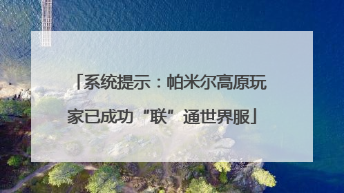 系统提示：帕米尔高原玩家已成功“联”通世界服