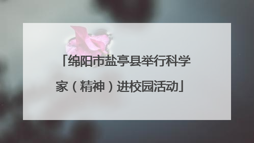 绵阳市盐亭县举行科学家（精神）进校园活动