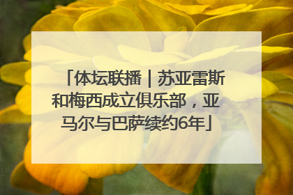 体坛联播｜苏亚雷斯和梅西成立俱乐部，亚马尔与巴萨续约6年
