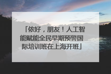 侬好，朋友！人工智能赋能全民早期预警国际培训班在上海开班