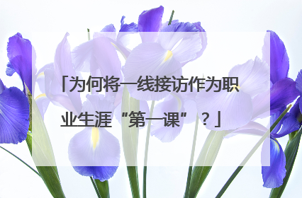 为何将一线接访作为职业生涯“第一课”？