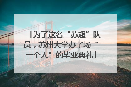 为了这名“苏超”队员，苏州大学办了场“一个人”的毕业典礼