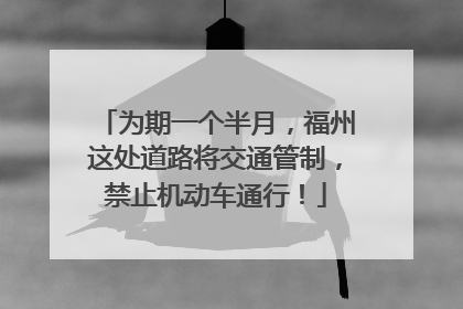 为期一个半月，福州这处道路将交通管制，禁止机动车通行！