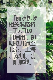 丽水机场相关航路将于7月10日启用，初期拟开通至北京、上海、深圳、贵阳航线