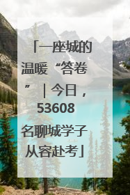 一座城的温暖“答卷”｜今日，53608名聊城学子从容赴考