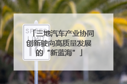 三地汽车产业协同创新驶向高质量发展的“新蓝海”