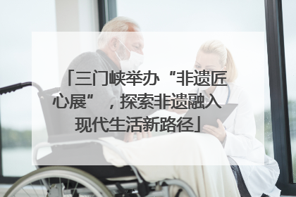 三门峡举办“非遗匠心展”，探索非遗融入现代生活新路径