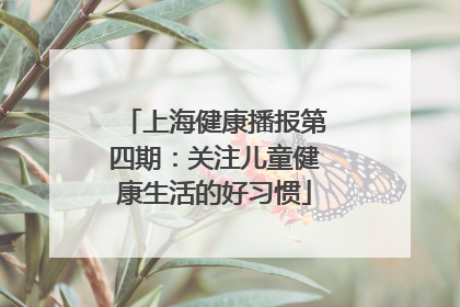 上海健康播报第四期：关注儿童健康生活的好习惯