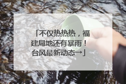 不仅热热热，福建局地还有暴雨！台风最新动态→
