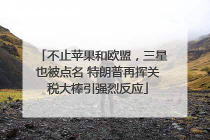 不止苹果和欧盟，三星也被点名 特朗普再挥关税大棒引强烈反应