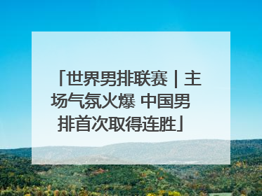 世界男排联赛｜主场气氛火爆 中国男排首次取得连胜
