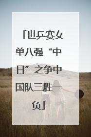 世乒赛女单八强“中日”之争中国队三胜一负