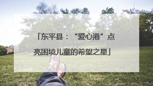 东平县：“爱心港”点亮困境儿童的希望之星