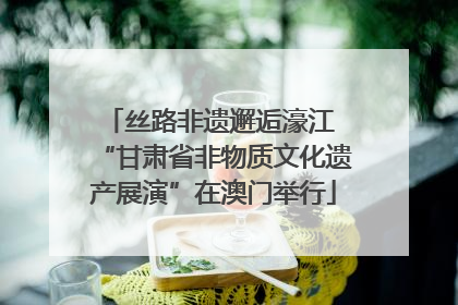 丝路非遗邂逅濠江 “甘肃省非物质文化遗产展演”在澳门举行
