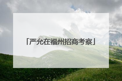 严允在福州招商考察