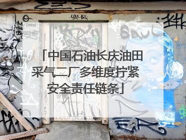 中国石油长庆油田采气二厂多维度拧紧安全责任链条