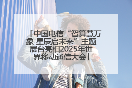 中国电信“智算慧万象 星辰启未来”主题展台亮相2025年世界移动通信大会
