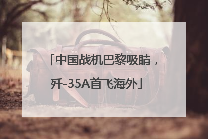 中国战机巴黎吸睛，歼-35A首飞海外