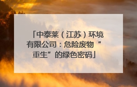 中泰莱（江苏）环境有限公司：危险废物“重生”的绿色密码