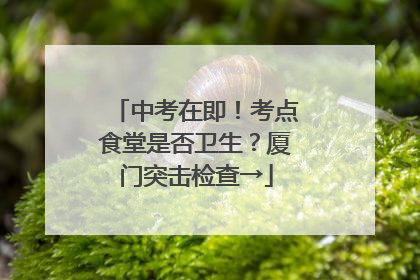 中考在即！考点食堂是否卫生？厦门突击检查→