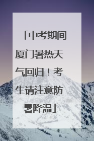 中考期间厦门暑热天气回归！考生请注意防暑降温
