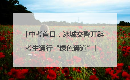 中考首日，冰城交警开辟考生通行“绿色通道”