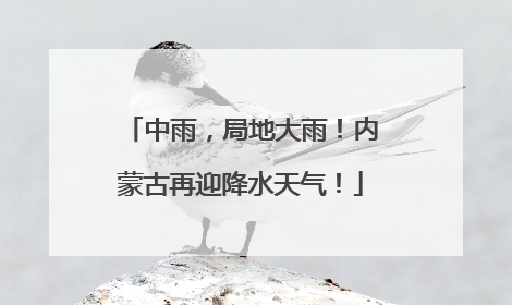 中雨，局地大雨！内蒙古再迎降水天气！