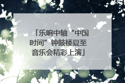 乐响中轴“中国时间”钟鼓楼夏至音乐会精彩上演
