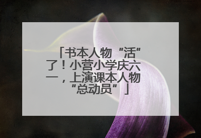 书本人物“活”了！小营小学庆六一，上演课本人物“总动员”