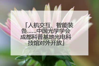 人机交互、智能装备……中国光学学会成都科普基地光电科技馆对外开放