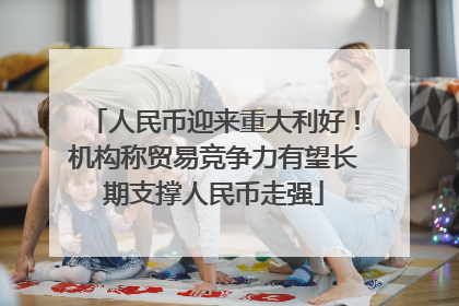 人民币迎来重大利好！机构称贸易竞争力有望长期支撑人民币走强