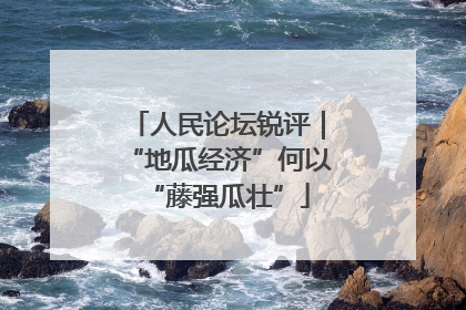 人民论坛锐评｜“地瓜经济”何以“藤强瓜壮”