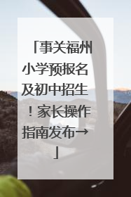 事关福州小学预报名及初中招生！家长操作指南发布→