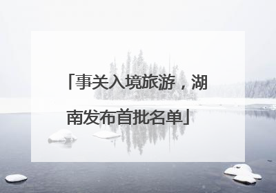 事关入境旅游，湖南发布首批名单